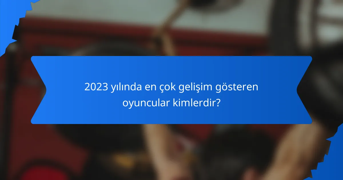 2023 yılında en çok gelişim gösteren oyuncular kimlerdir?