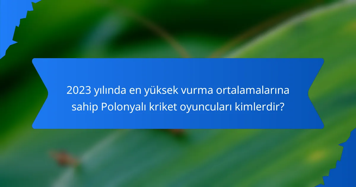 2023 yılında en yüksek vurma ortalamalarına sahip Polonyalı kriket oyuncuları kimlerdir?