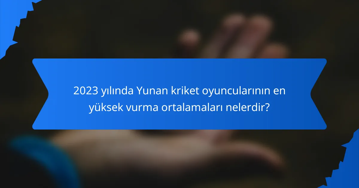2023 yılında Yunan kriket oyuncularının en yüksek vurma ortalamaları nelerdir?