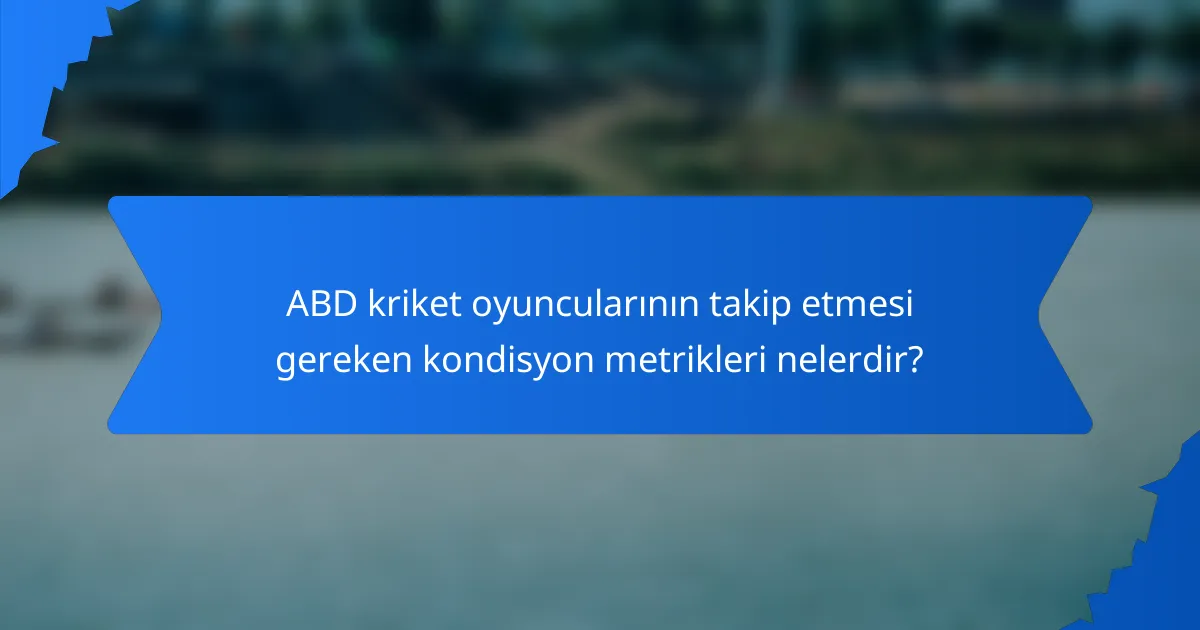 ABD kriket oyuncularının takip etmesi gereken kondisyon metrikleri nelerdir?