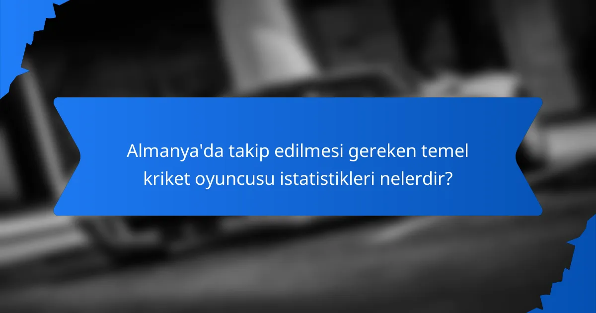 Almanya'da takip edilmesi gereken temel kriket oyuncusu istatistikleri nelerdir?