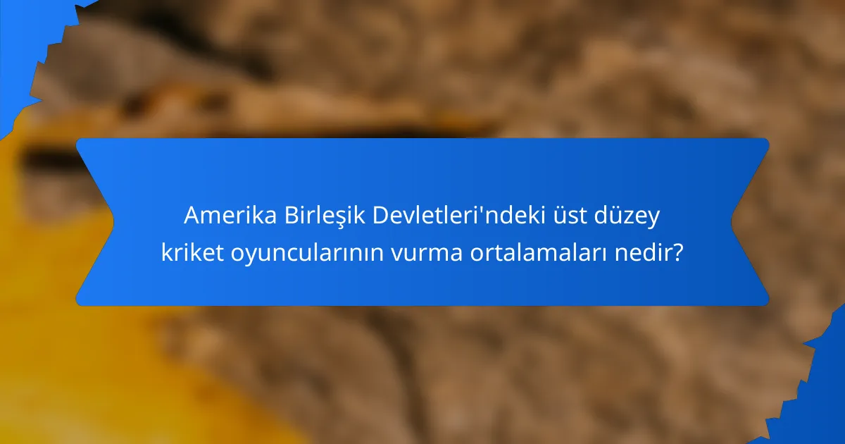 Amerika Birleşik Devletleri'ndeki üst düzey kriket oyuncularının vurma ortalamaları nedir?
