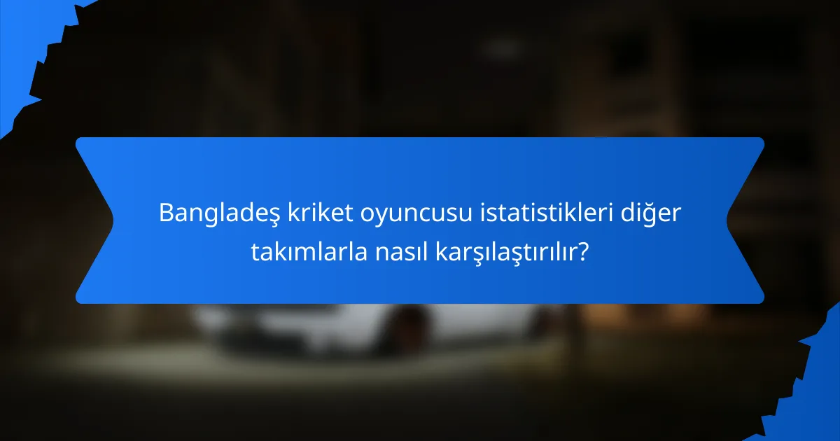 Bangladeş kriket oyuncusu istatistikleri diğer takımlarla nasıl karşılaştırılır?
