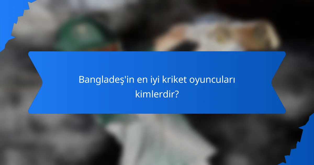 Bangladeş'in en iyi kriket oyuncuları kimlerdir?