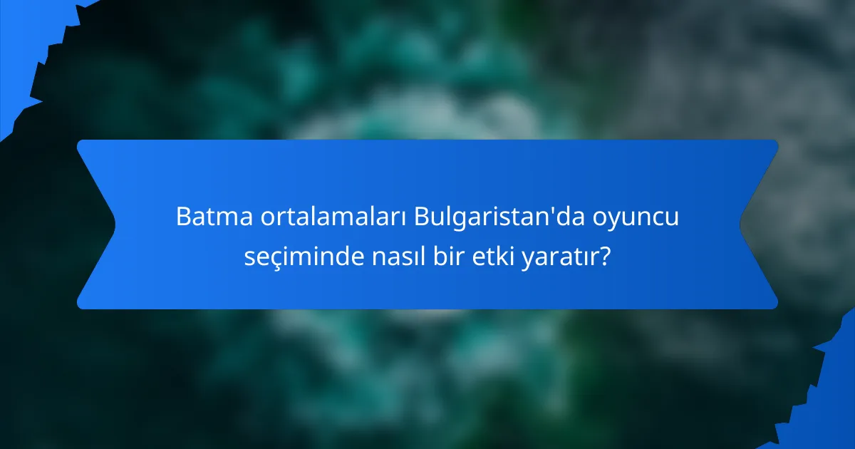Batma ortalamaları Bulgaristan'da oyuncu seçiminde nasıl bir etki yaratır?