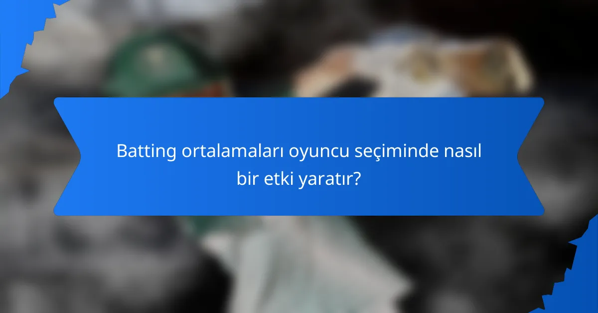 Batting ortalamaları oyuncu seçiminde nasıl bir etki yaratır?