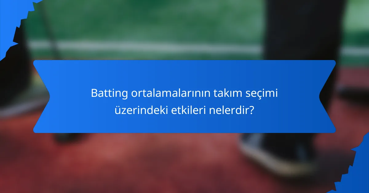 Batting ortalamalarının takım seçimi üzerindeki etkileri nelerdir?