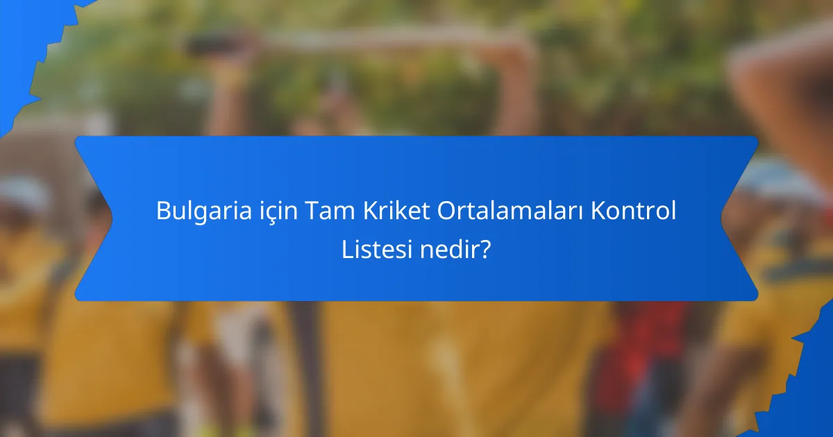 Bulgaria için Tam Kriket Ortalamaları Kontrol Listesi nedir?