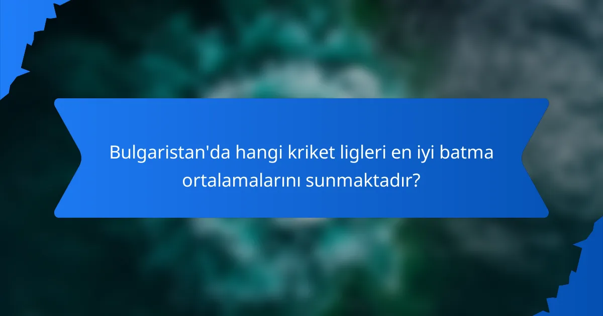 Bulgaristan'da hangi kriket ligleri en iyi batma ortalamalarını sunmaktadır?