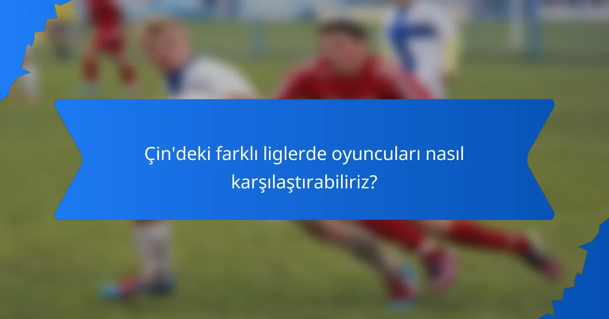 Çin'deki farklı liglerde oyuncuları nasıl karşılaştırabiliriz?