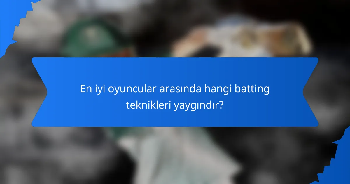 En iyi oyuncular arasında hangi batting teknikleri yaygındır?