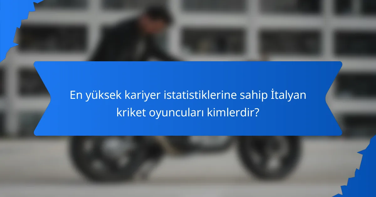 En yüksek kariyer istatistiklerine sahip İtalyan kriket oyuncuları kimlerdir?