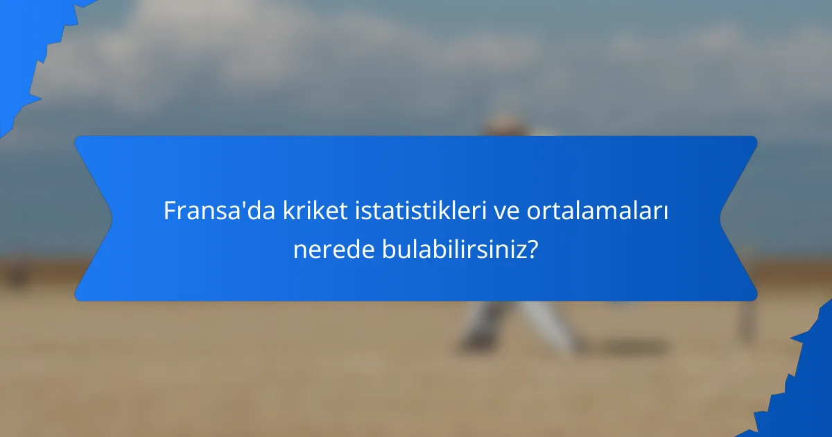 Fransa'da kriket istatistikleri ve ortalamaları nerede bulabilirsiniz?
