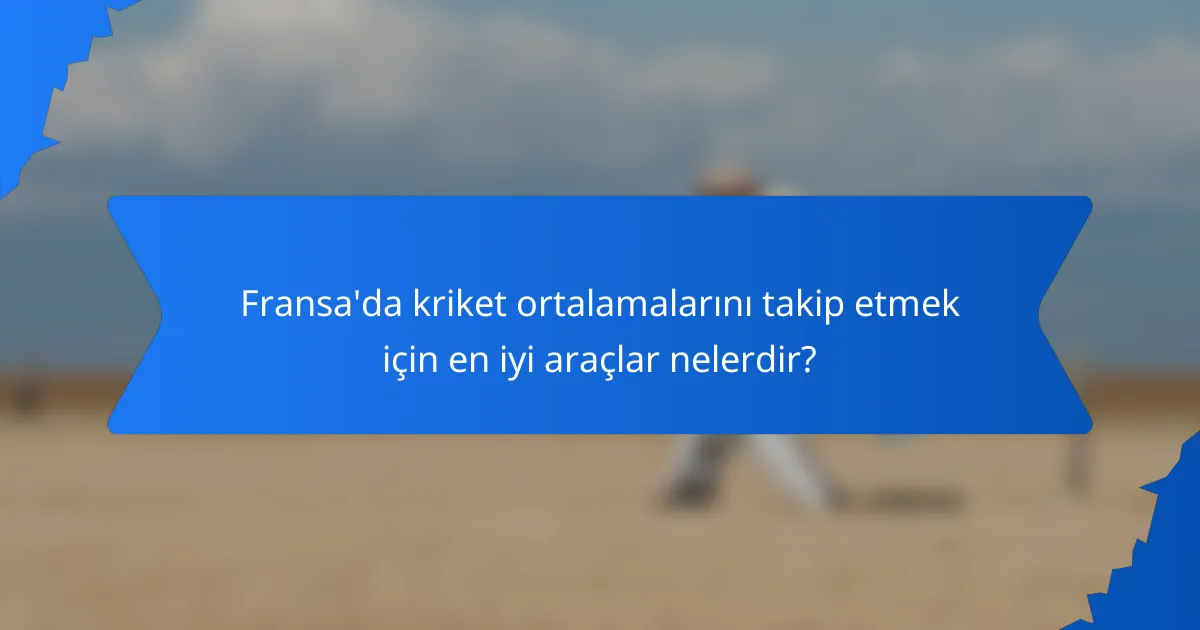 Fransa'da kriket ortalamalarını takip etmek için en iyi araçlar nelerdir?
