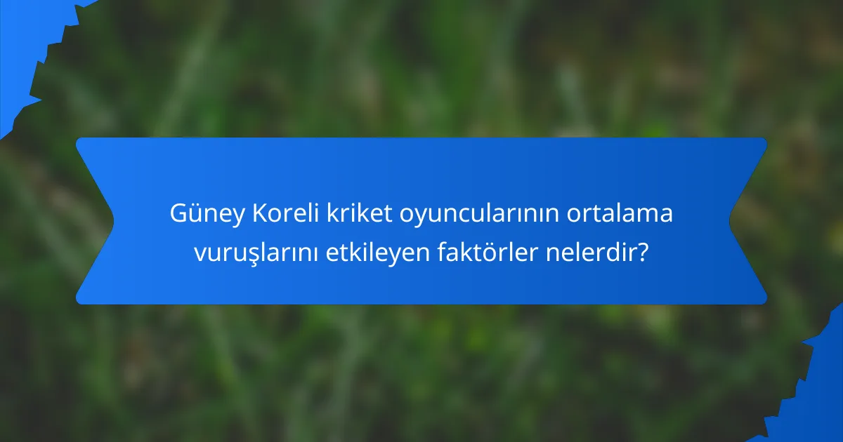 Güney Koreli kriket oyuncularının ortalama vuruşlarını etkileyen faktörler nelerdir?