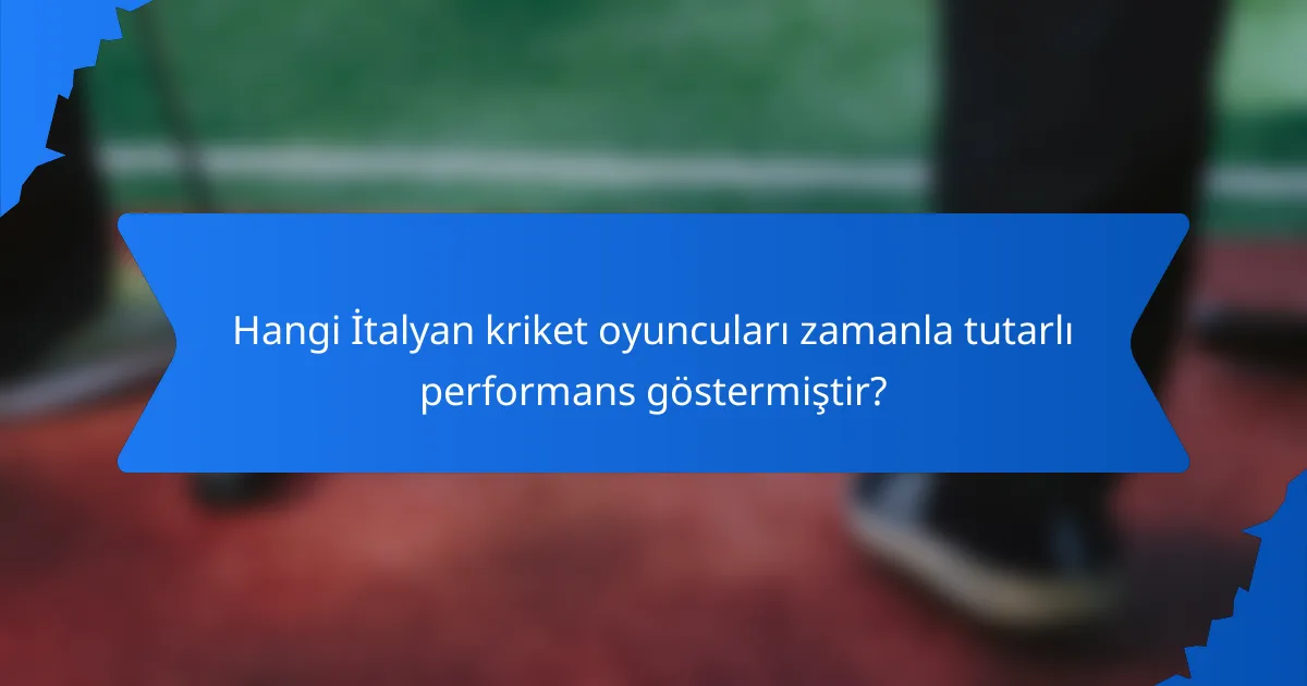 Hangi İtalyan kriket oyuncuları zamanla tutarlı performans göstermiştir?