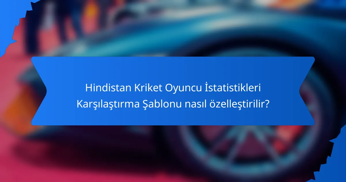 Hindistan Kriket Oyuncu İstatistikleri Karşılaştırma Şablonu nasıl özelleştirilir?