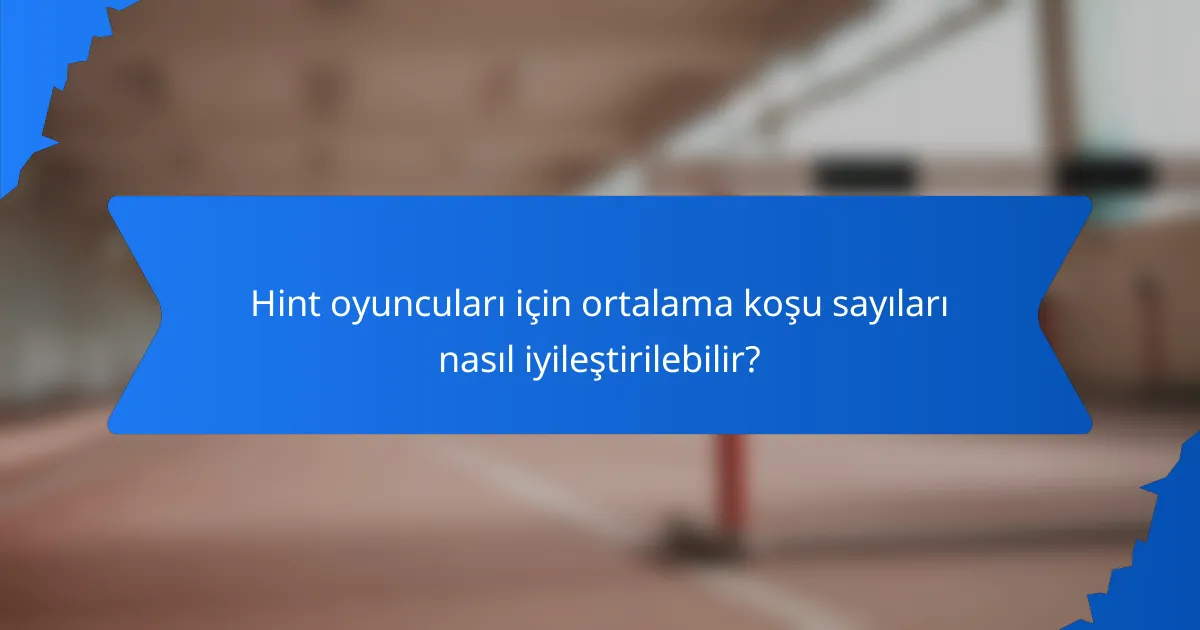 Hint oyuncuları için ortalama koşu sayıları nasıl iyileştirilebilir?
