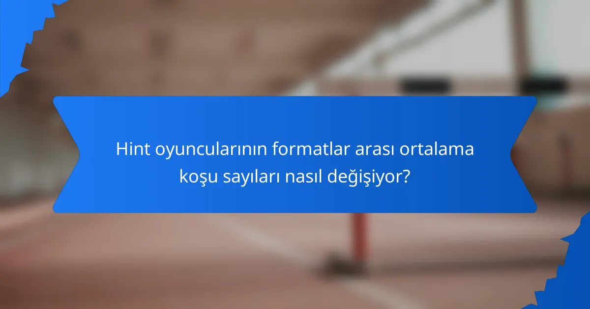 Hint oyuncularının formatlar arası ortalama koşu sayıları nasıl değişiyor?