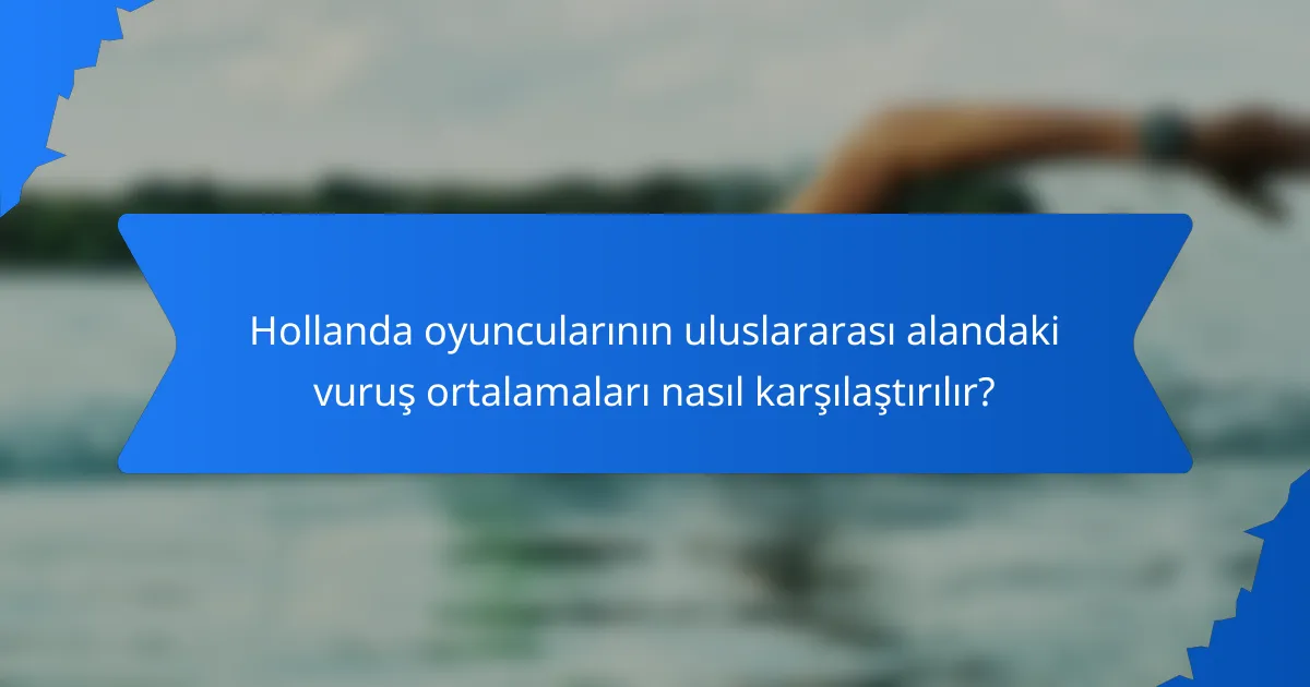 Hollanda oyuncularının uluslararası alandaki vuruş ortalamaları nasıl karşılaştırılır?