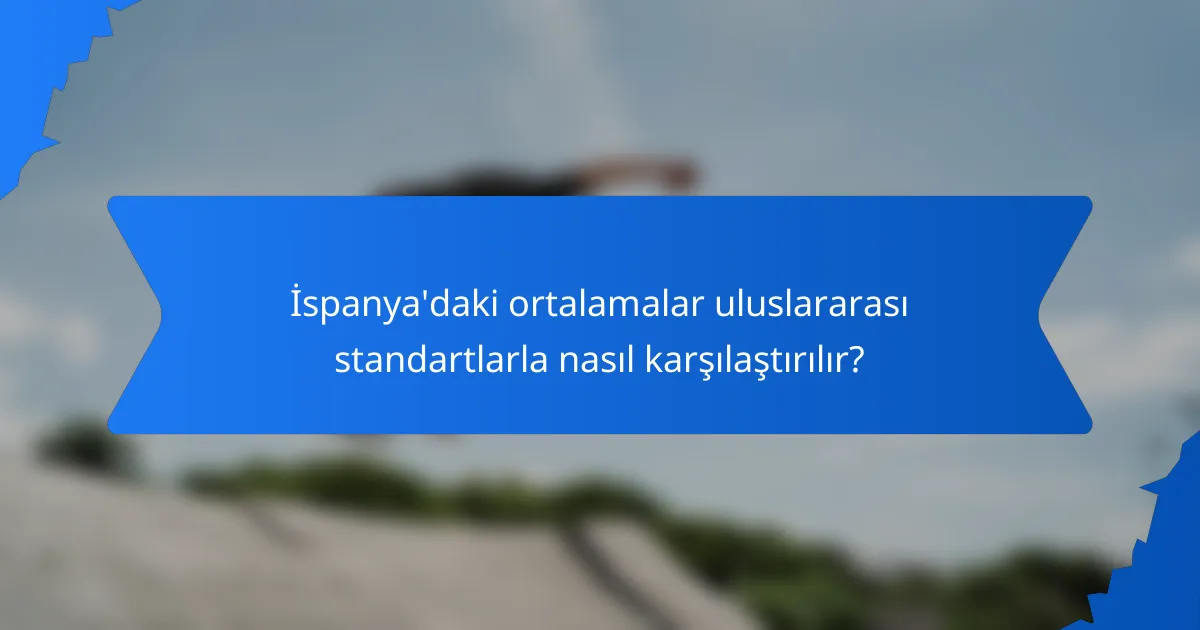İspanya'daki ortalamalar uluslararası standartlarla nasıl karşılaştırılır?