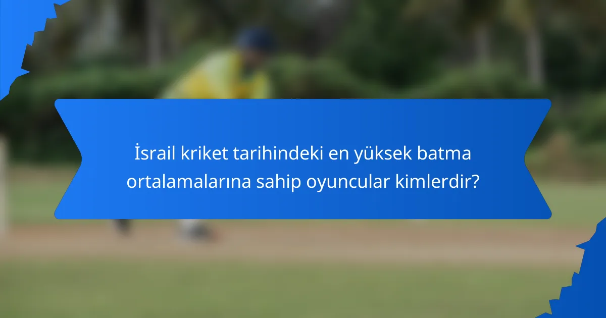 İsrail kriket tarihindeki en yüksek batma ortalamalarına sahip oyuncular kimlerdir?