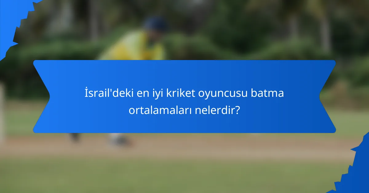 İsrail'deki en iyi kriket oyuncusu batma ortalamaları nelerdir?
