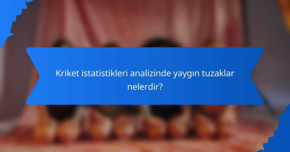 Kriket istatistikleri analizinde yaygın tuzaklar nelerdir?