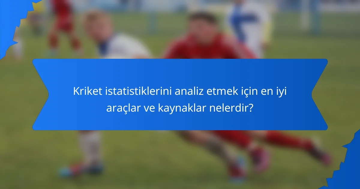 Kriket istatistiklerini analiz etmek için en iyi araçlar ve kaynaklar nelerdir?