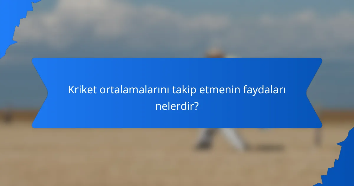Kriket ortalamalarını takip etmenin faydaları nelerdir?