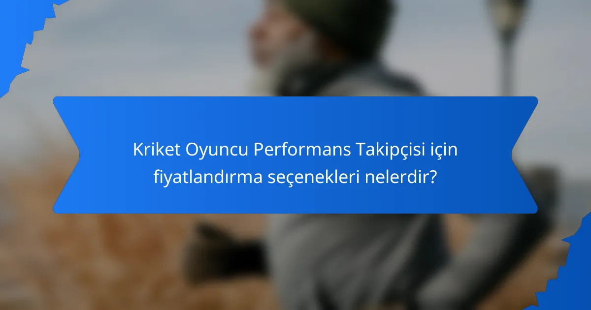 Kriket Oyuncu Performans Takipçisi için fiyatlandırma seçenekleri nelerdir?
