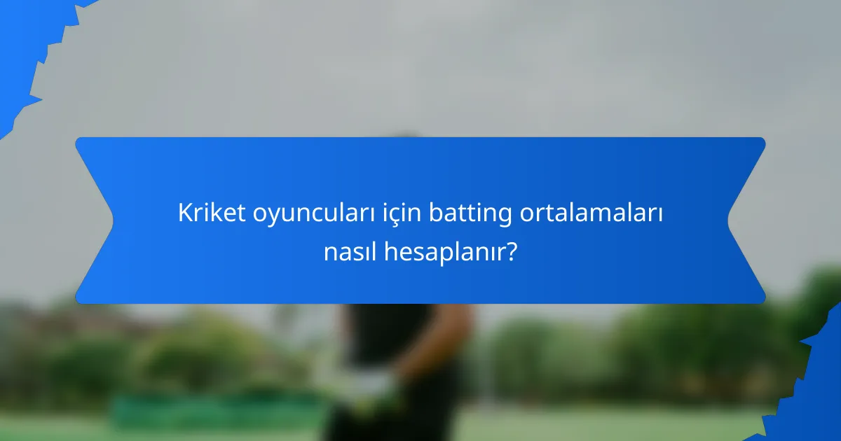 Kriket oyuncuları için batting ortalamaları nasıl hesaplanır?