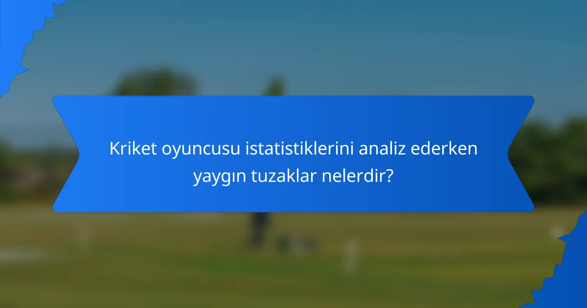 Kriket oyuncusu istatistiklerini analiz ederken yaygın tuzaklar nelerdir?