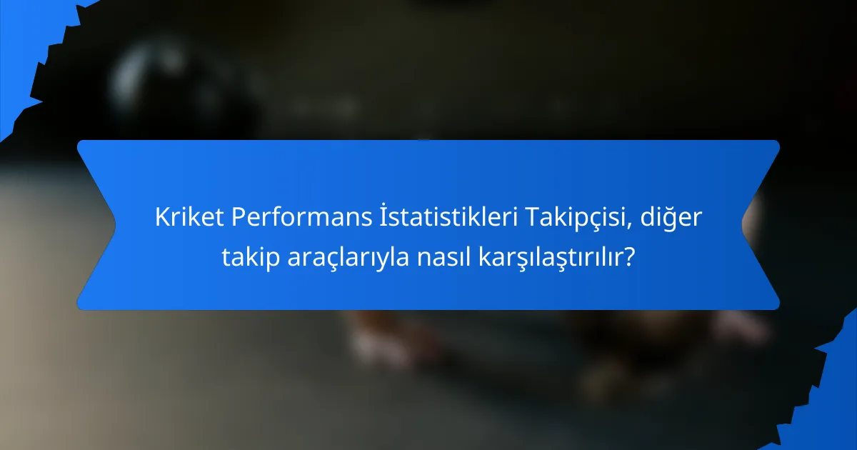 Kriket Performans İstatistikleri Takipçisi, diğer takip araçlarıyla nasıl karşılaştırılır?
