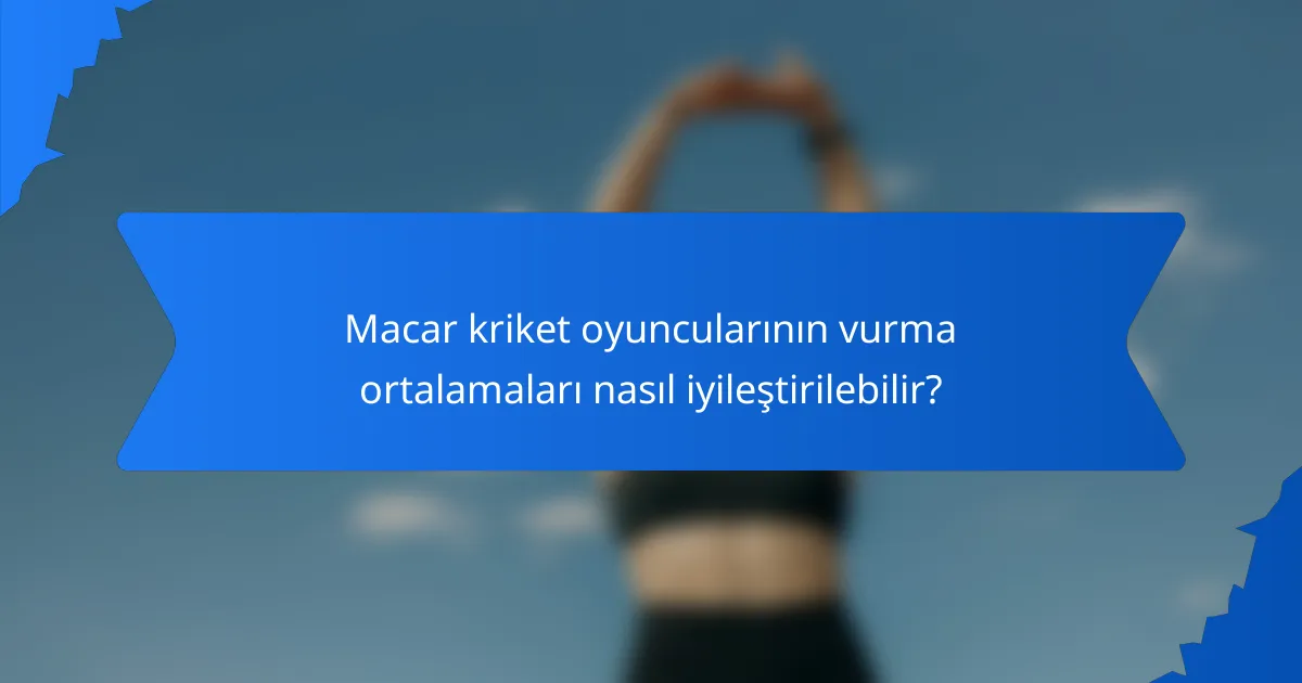 Macar kriket oyuncularının vurma ortalamaları nasıl iyileştirilebilir?