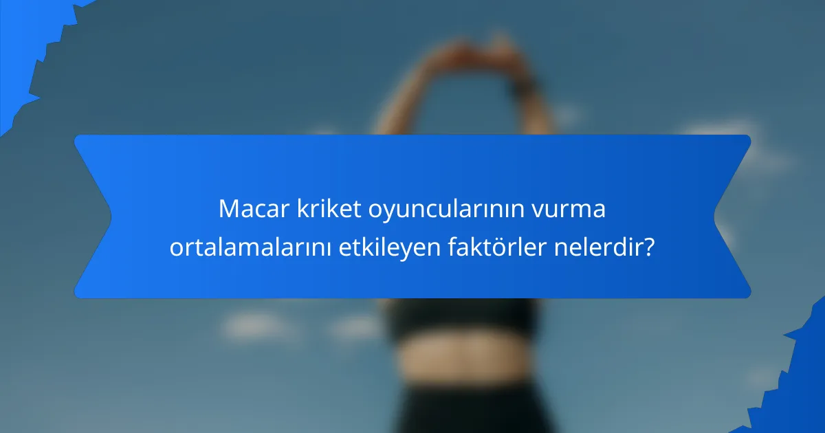 Macar kriket oyuncularının vurma ortalamalarını etkileyen faktörler nelerdir?