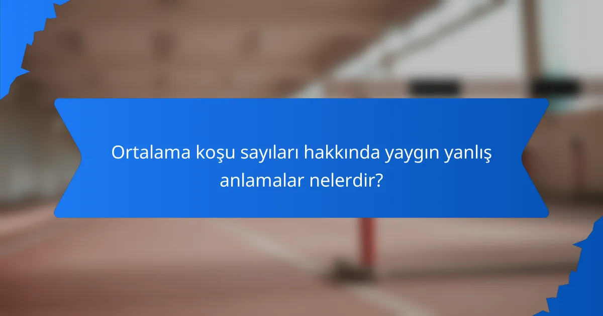Ortalama koşu sayıları hakkında yaygın yanlış anlamalar nelerdir?