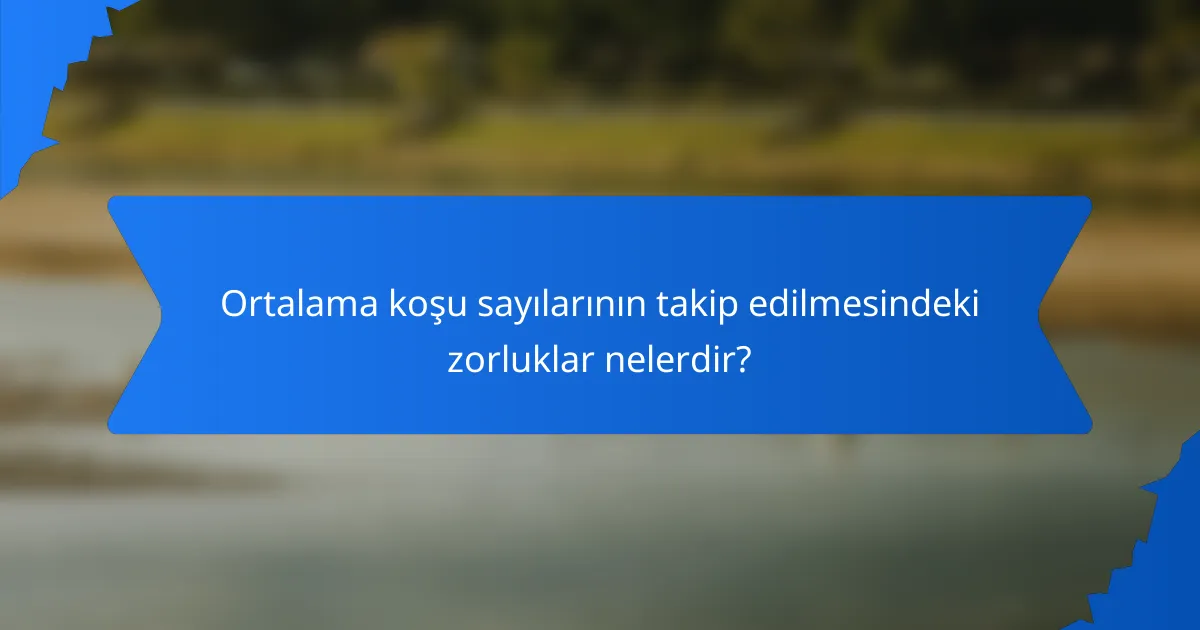 Ortalama koşu sayılarının takip edilmesindeki zorluklar nelerdir?
