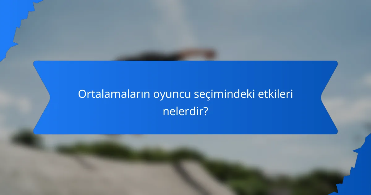 Ortalamaların oyuncu seçimindeki etkileri nelerdir?