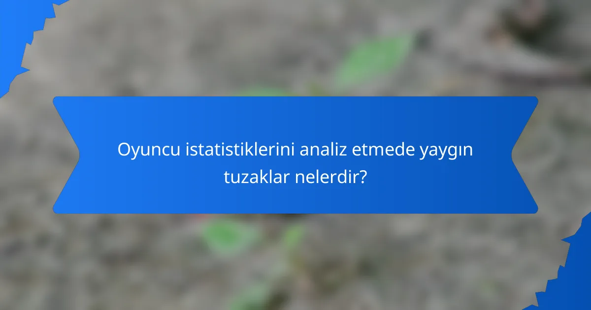 Oyuncu istatistiklerini analiz etmede yaygın tuzaklar nelerdir?