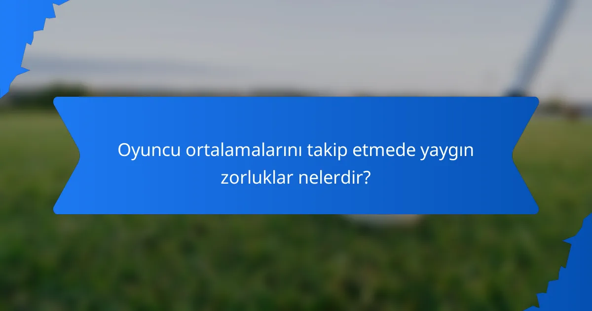Oyuncu ortalamalarını takip etmede yaygın zorluklar nelerdir?