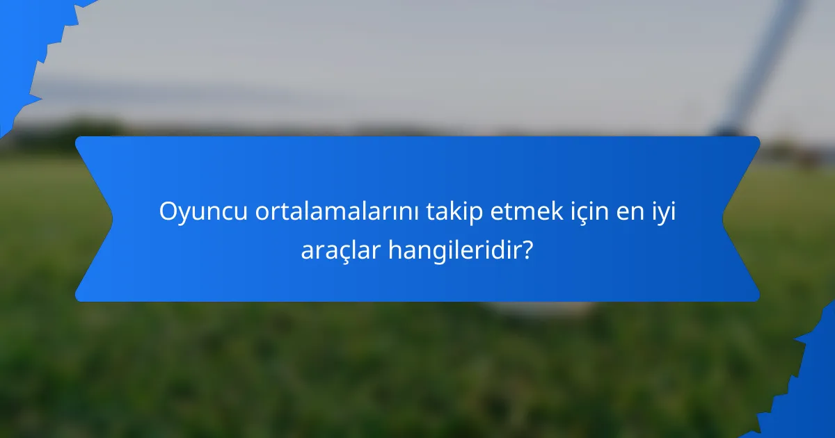 Oyuncu ortalamalarını takip etmek için en iyi araçlar hangileridir?