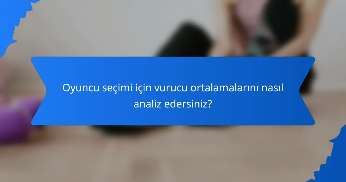 Oyuncu seçimi için vurucu ortalamalarını nasıl analiz edersiniz?