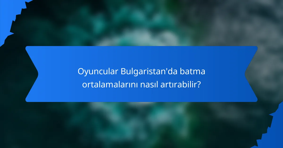 Oyuncular Bulgaristan'da batma ortalamalarını nasıl artırabilir?