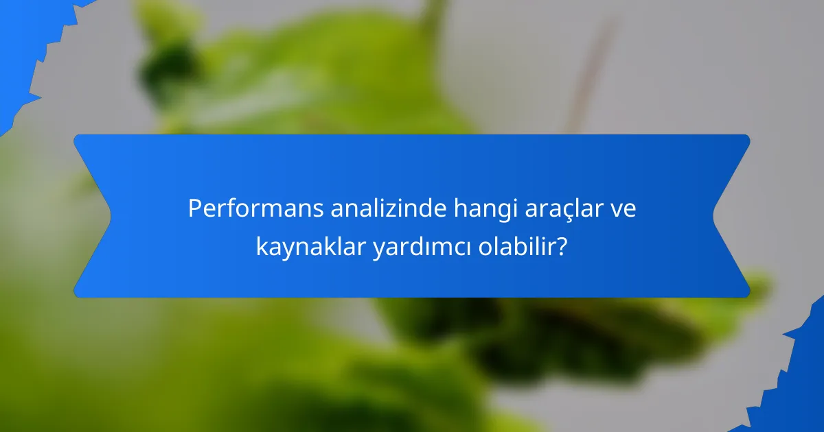 Performans analizinde hangi araçlar ve kaynaklar yardımcı olabilir?