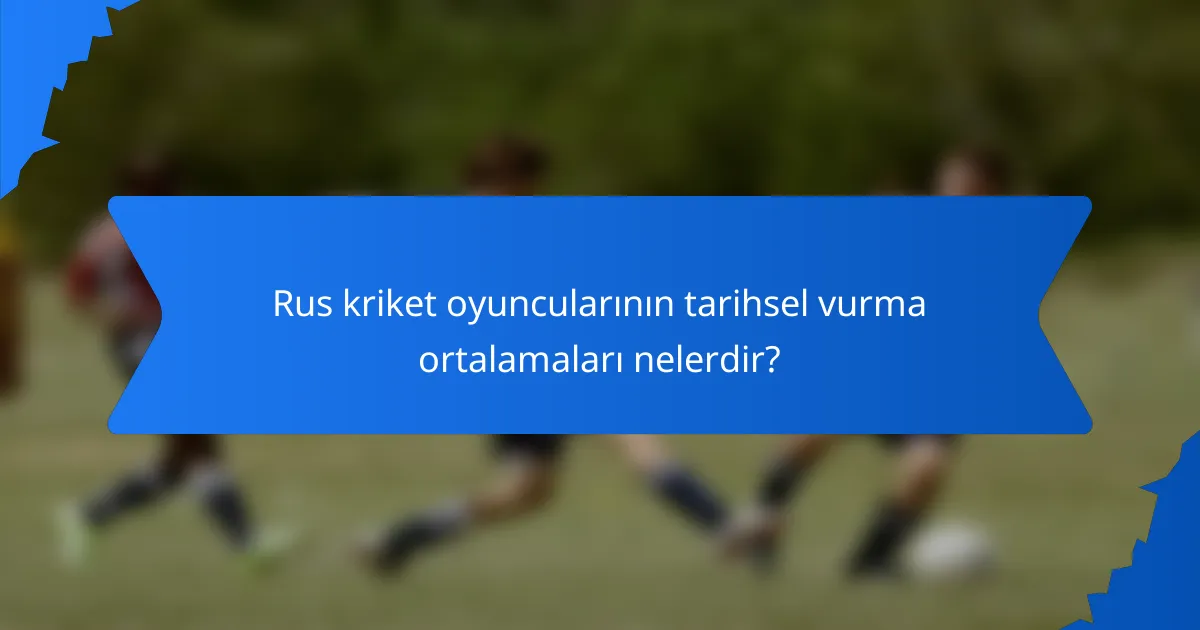 Rus kriket oyuncularının tarihsel vurma ortalamaları nelerdir?