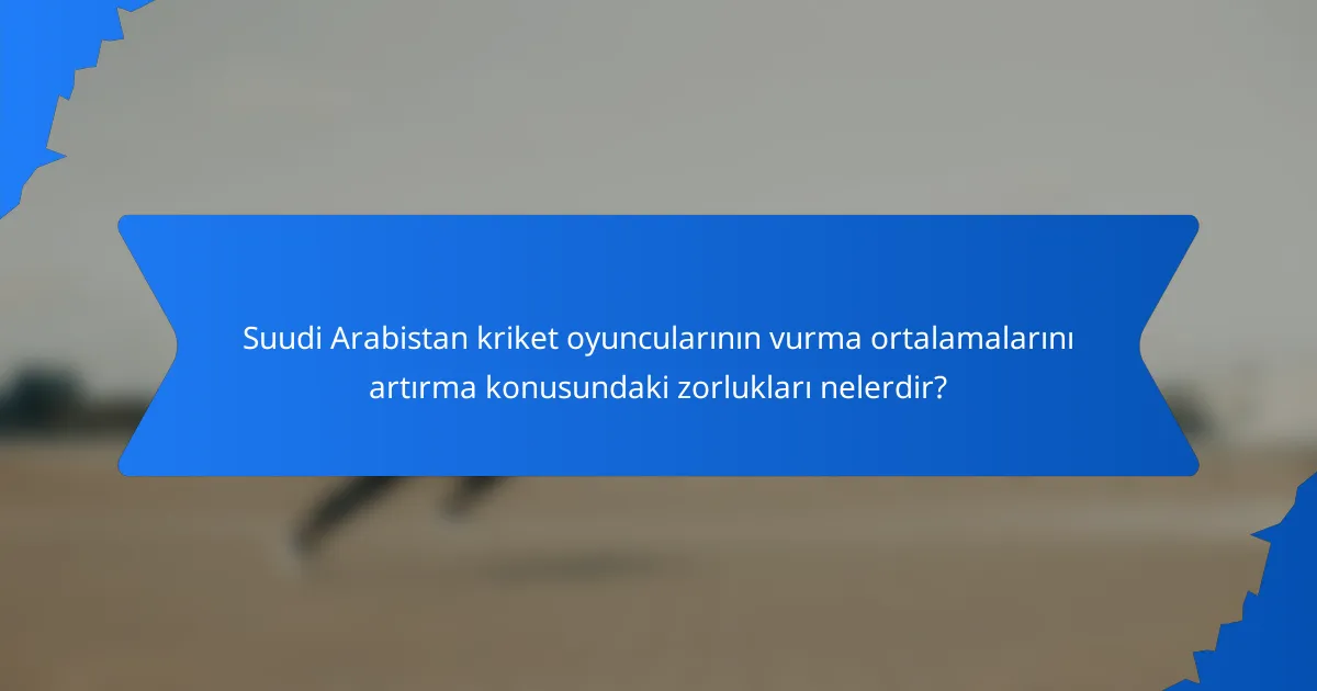 Suudi Arabistan kriket oyuncularının vurma ortalamalarını artırma konusundaki zorlukları nelerdir?
