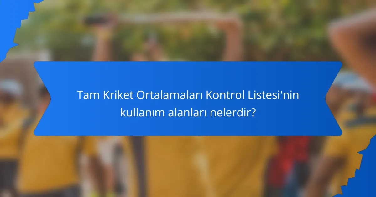 Tam Kriket Ortalamaları Kontrol Listesi'nin kullanım alanları nelerdir?