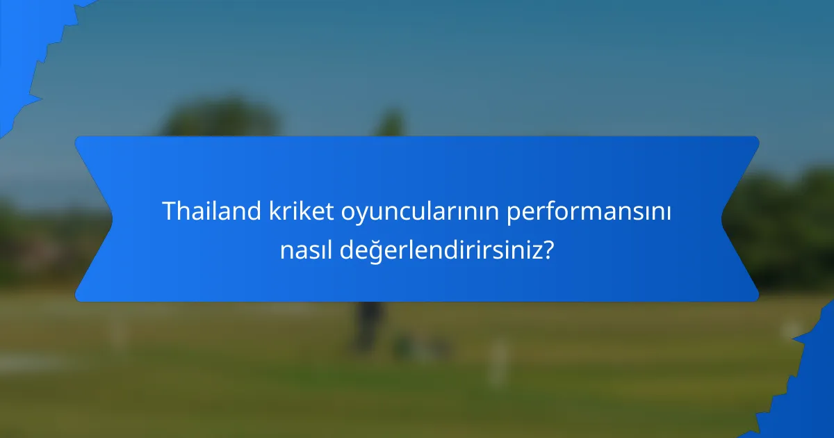 Thailand kriket oyuncularının performansını nasıl değerlendirirsiniz?