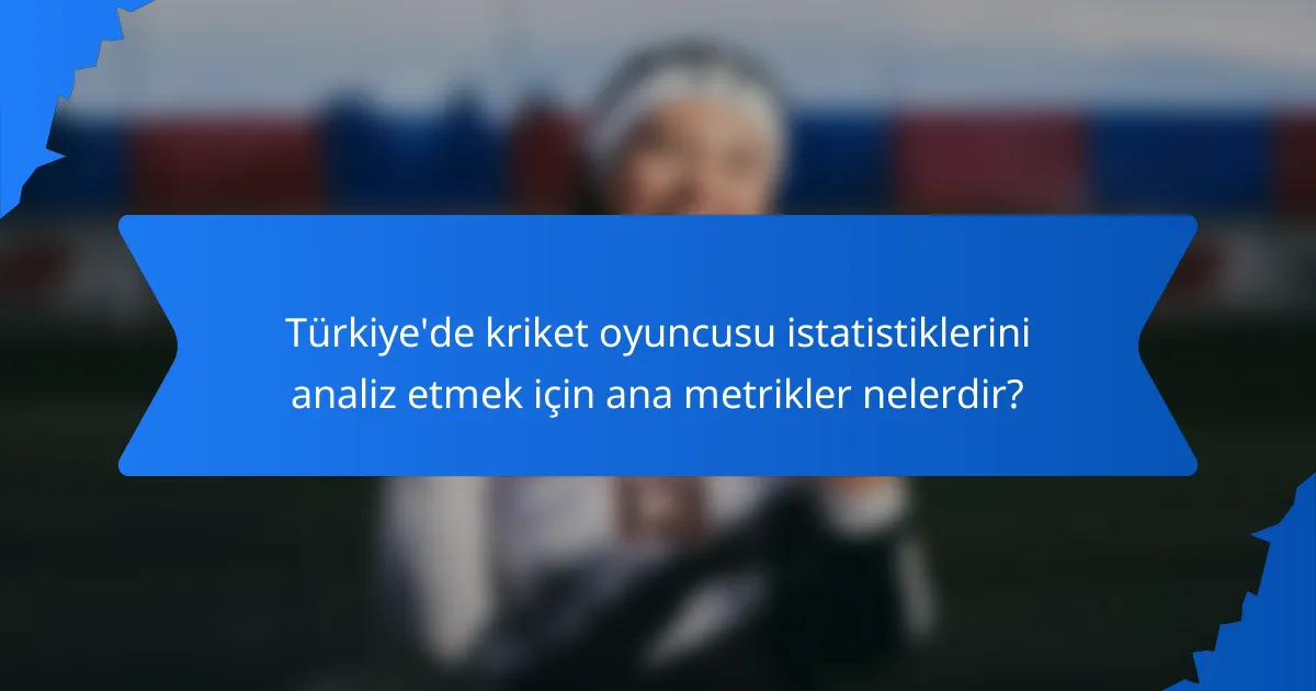 Türkiye'de kriket oyuncusu istatistiklerini analiz etmek için ana metrikler nelerdir?